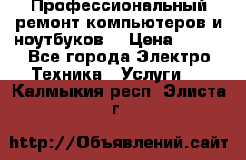 Профессиональный ремонт компьютеров и ноутбуков  › Цена ­ 400 - Все города Электро-Техника » Услуги   . Калмыкия респ.,Элиста г.